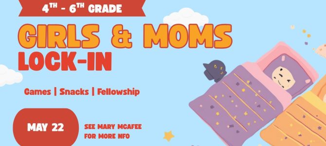 Girls (& Moms) Lock-In for Grades 4-6: May 22, 6:00 pm – May 23 in FLC