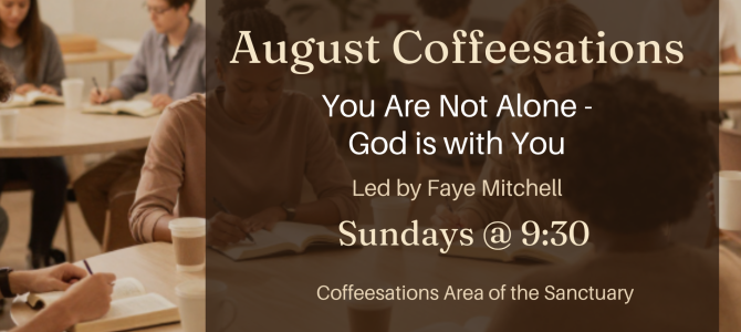 August Coffeesations “You Are Not Alone; God is With You” led by Faye Mitchell, Sundays @ 9:30