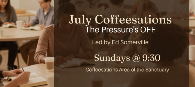 July Coffeesations Adult Sunday School: “The Pressure’s OFF” Led by Ed Somerville